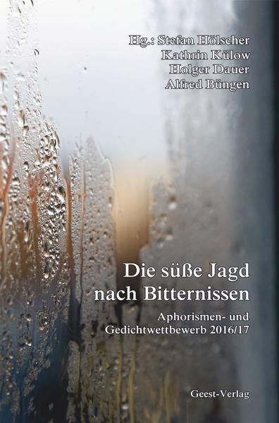 Die süße Jagd nach Bitternissen Aphorismen- und Gedichtwettbewerb 2016/17 - Hölscher, Stefan, Kathrin Külow  und Holger Dauer