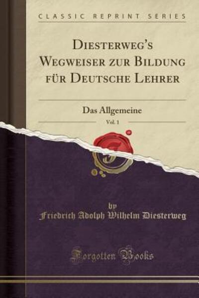 Diesterweg`s Wegweiser zur Bildung für Deutsche Lehrer, Vol. 1: Das Allgemeine (Classic Reprint) - Diesterweg Friedrich Adolph, Wilhelm