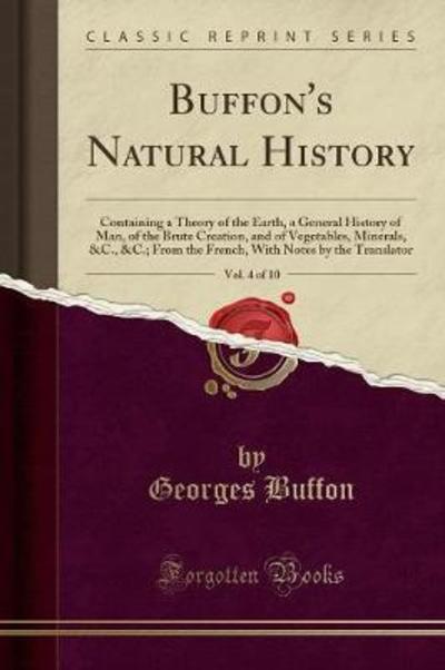 Buffon`s Natural History, Vol. 4 of 10: Containing a Theory of the Earth, a General History of Man, of the Brute Creation, and of Vegetables, ... Notes by the Translator (Classic Reprint) - Buffon, Georges