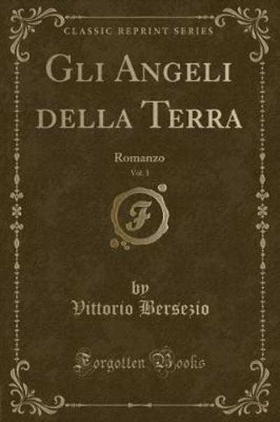 Gli Angeli della Terra, Vol. 1: Romanzo (Classic Reprint) - Bersezio, Vittorio