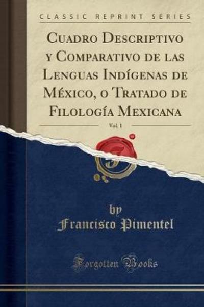 Cuadro Descriptivo y Comparativo de las Lenguas Indígenas de México, o Tratado de Filología Mexicana, Vol. 1 (Classic Reprint) - Pimentel, Francisco