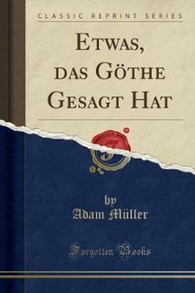 Etwas, das Göthe Gesagt Hat (Classic Reprint) - Müller, Adam