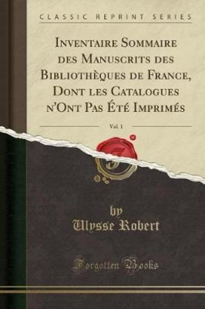 Inventaire Sommaire des Manuscrits des Bibliothèques de France, Dont les Catalogues n`Ont Pas Été Imprimés, Vol. 1 (Classic Reprint) - Robert, Ulysse