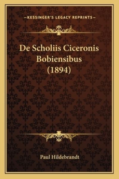De Scholiis Ciceronis Bobiensibus (1894) - Hildebrandt, Paul