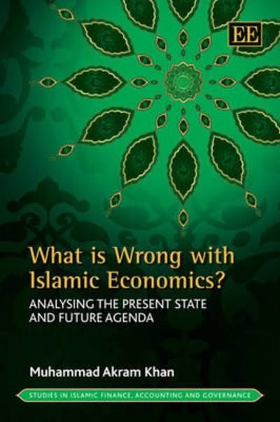Khan, M: What is Wrong with Islamic Economics?: Analysing the Present State and Future Agenda (Studies in Islamic Finance, Accounting and Governance) - Khan Muhammad, Akram