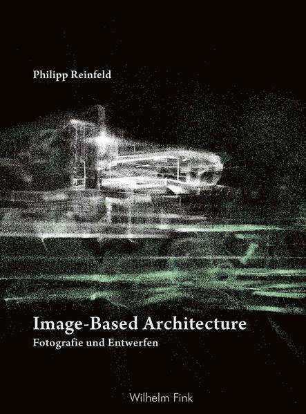 Image-Based Architecture Fotografie und Entwerfen - Reinfeld, Philipp