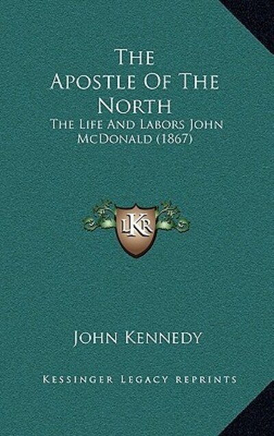 The Apostle Of The North: The Life And Labors John McDonald (1867) - Kennedy, John