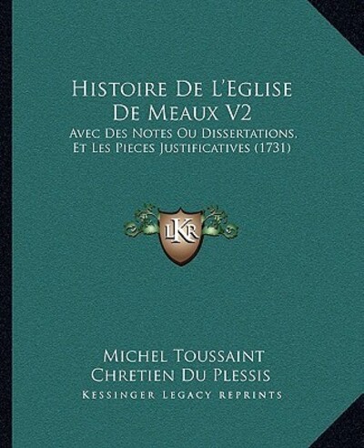 Histoire De L`Eglise De Meaux V2: Avec Des Notes Ou Dissertations, Et Les Pieces Justificatives (1731) - Du Plessis Michel Toussaint, Chretien