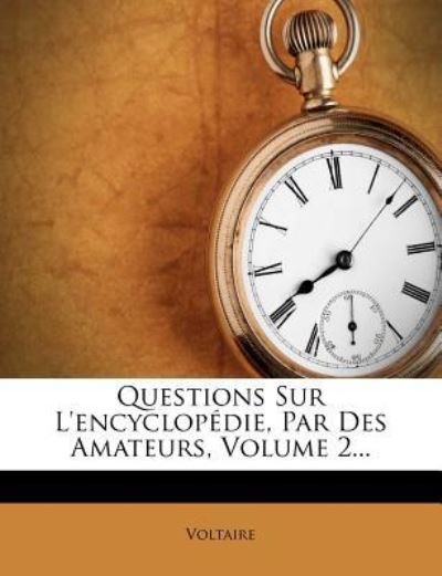 Questions Sur L`encyclopédie, Par Des Amateurs, Volume 2... - Voltaire