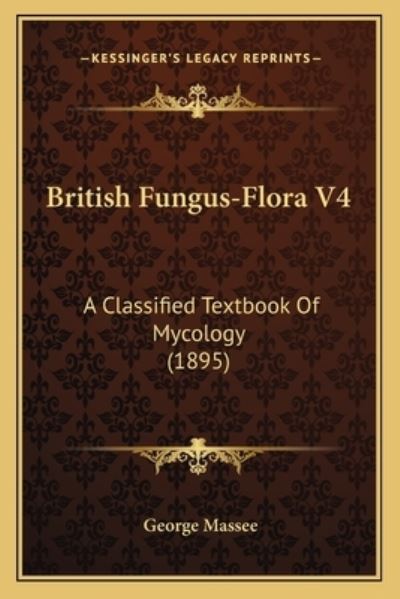 British Fungus-Flora V4: A Classified Textbook Of Mycology (1895) - Massee, George