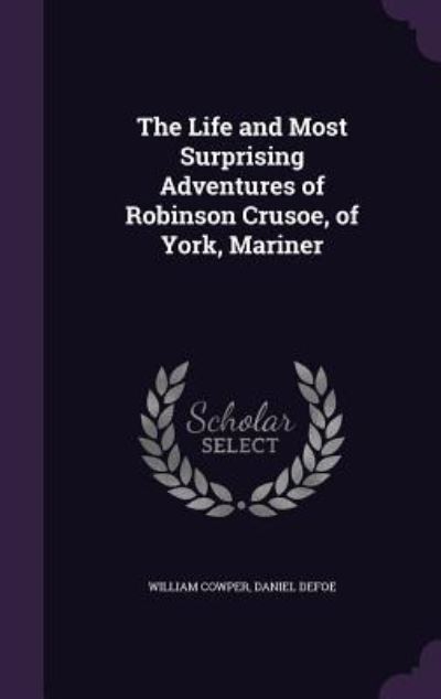 The Life and Most Surprising Adventures of Robinson Crusoe, of York, Mariner - Cowper, William und Daniel Defoe