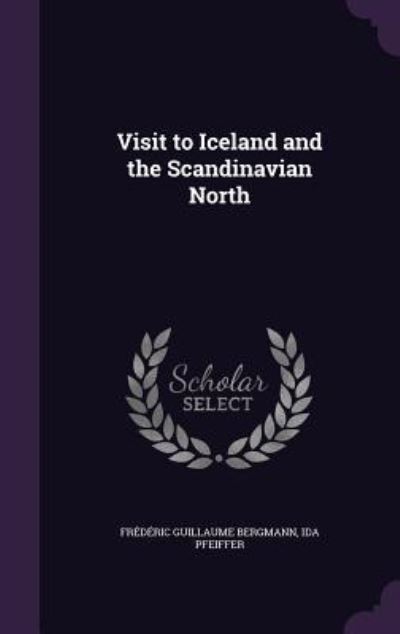 Visit to Iceland and the Scandinavian North - Bergmann Frederic, Guillaume und Ida Pfeiffer