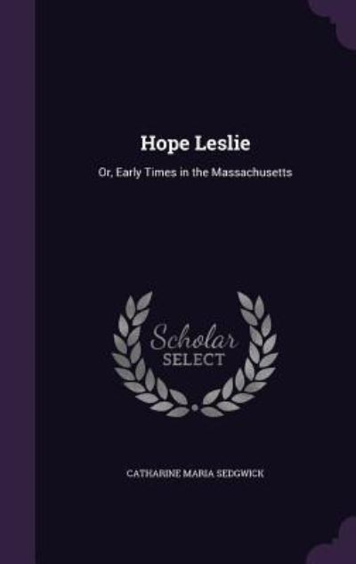 Hope Leslie: Or, Early Times in the Massachusetts - Sedgwick Catharine, Maria