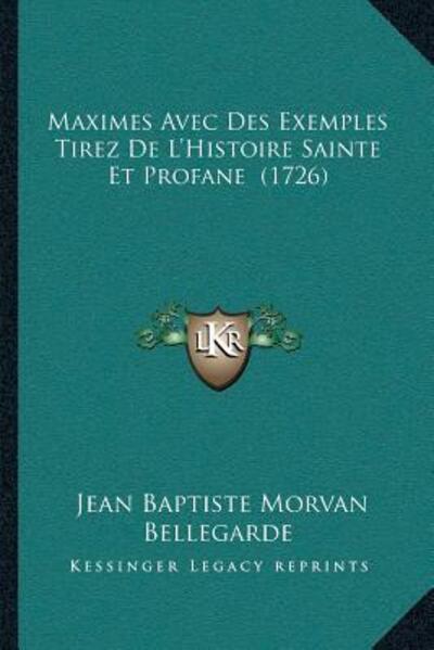 Maximes Avec Des Exemples Tirez De L`Histoire Sainte Et Profane (1726) - Bellegarde Jean Baptiste, Morvan