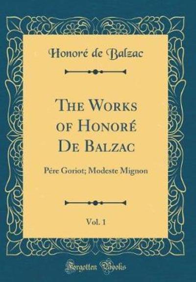 The Works of Honoré De Balzac, Vol. 1: Pére Goriot; Modeste Mignon (Classic Reprint) - Balzac Honore, de