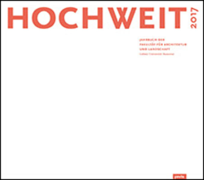 HOCHWEIT 17 Jahrbuch 2017 der Fakultät für Architektur und Landschaft, Leibniz Universität Hannover - Fakultät für Architektur und Landschaft, Leibniz Universität Hannover