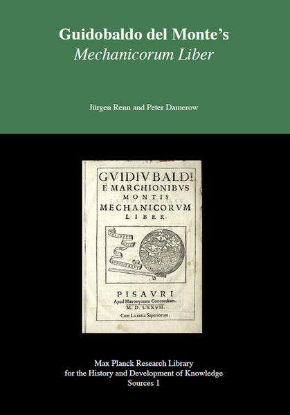 Guidobaldo del Monte`s Mechanicorum liber Max Planck Research Library for the History and Development of Knowledge - Sources 1 - Renn, Jürgen und Peter Damerow