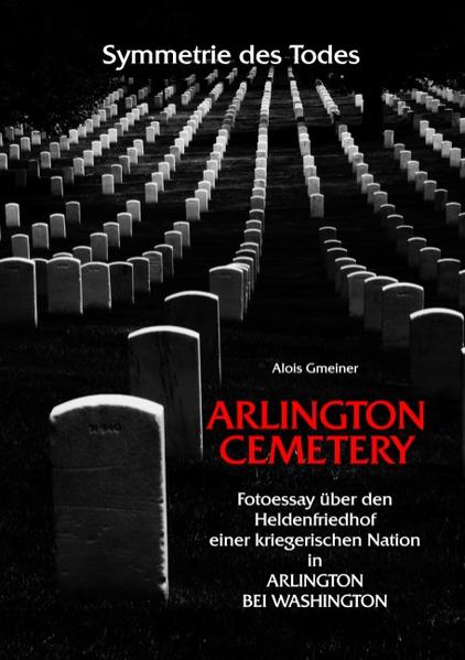 Symmetrie des Todes Arlington Cemetery Fotoessay über den Heldenfriedhof einer kriegerischen Nation in Arlington bei Washington - Gmeiner, Alois