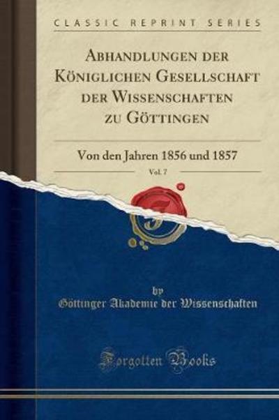 Abhandlungen der Königlichen Gesellschaft der Wissenschaften zu Göttingen, Vol. 7: Von den Jahren 1856 und 1857 (Classic Reprint) - Wissenschaften Göttinger Akademie, der