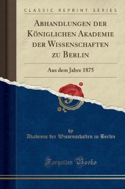 Abhandlungen der Königlichen Akademie der Wissenschaften zu Berlin: Aus dem Jahre 1875 (Classic Reprint) - Berlin Akademie Der Wissenschaften, Zu