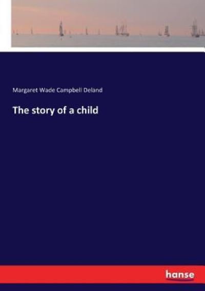 The story of a child - Deland Margaret Wade Campbell, Deland
