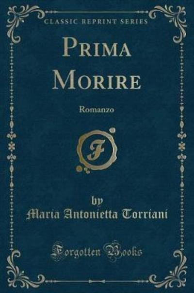 Prima Morire: Romanzo (Classic Reprint) - Torriani Maria, Antonietta