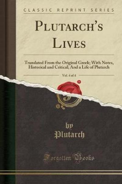Plutarch`s Lives, Vol. 4 of 4: Translated From the Original Greek; With Notes, Historical and Critical; And a Life of Plutarch (Classic Reprint) - Plutarch, Plutarch