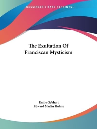 The Exultation of Franciscan Mysticism - Gebhart, Emile und Maslin Hulme Edward