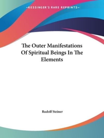 The Outer Manifestations of Spiritual Beings in the Elements - Steiner, Rudolf