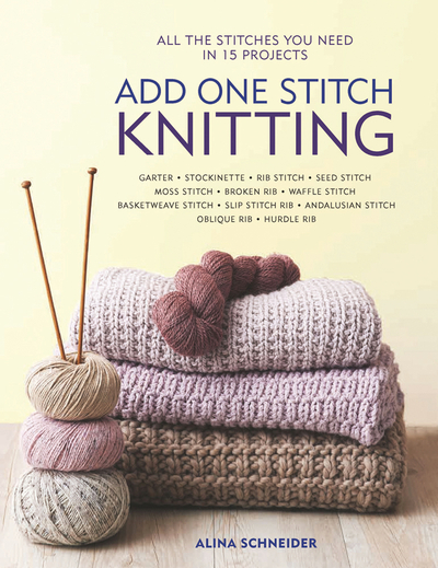 Add One Stitch Knitting: All the Stitches You Need in 15 Projects - Schneider, Alina