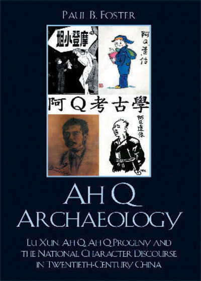 Ah Q Archaeology: Lu Xun, Ah Q, Ah Q Progeny, and the National Character Discourse in Twentieth Century China - Foster Paul, B.