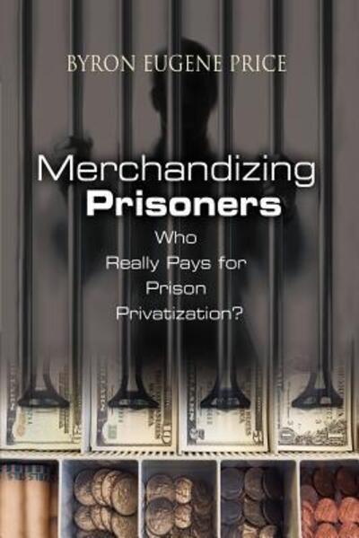 Merchandizing Prisoners: Who Really Pays for Prison Privatization? - Price Byron, Eugene