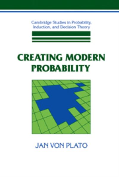 Creating Modern Probability: Its Mathematics, Physics and Philosophy in Historical Perspective (Cambridge Studies in Probability, Induction and Decision Theory) - Plato,  Jan von