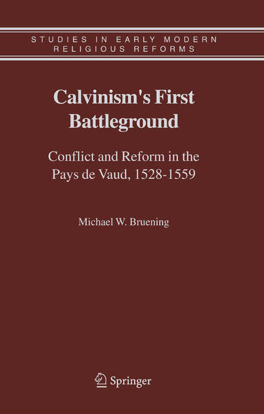 Calvinism`s First Battleground Conflict and Reform in the Pays de Vaud, 1528-1559 2005 - Bruening, Michael W.