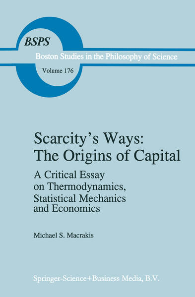 Scarcity’s Ways: The Origins of Capital A Critical Essay on Thermodynamics, Statistical Mechanics and Econo - Macrakis, M.S.