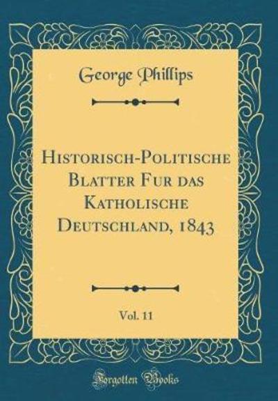 Historisch-Politische Blätter für das Katholische Deutschland, 1843, Vol. 11 (Classic Reprint) - Phillips, George
