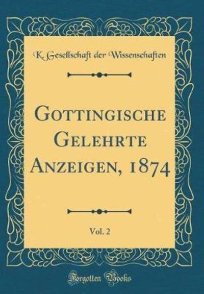 Göttingische Gelehrte Anzeigen, 1874, Vol. 2 (Classic Reprint) - Wissenschaften K. Gesellschaft, der