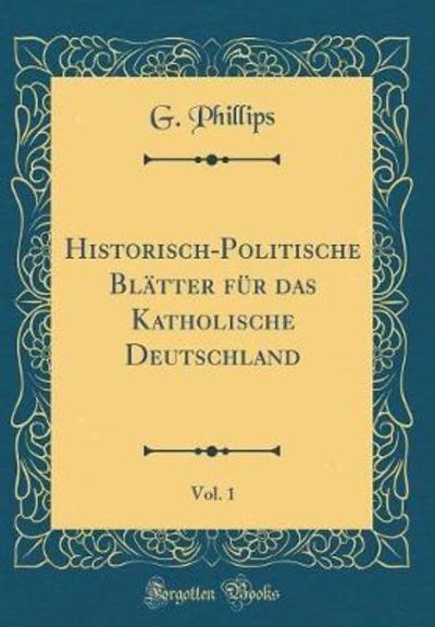 Historisch-Politische Blätter für das Katholische Deutschland, Vol. 1 (Classic Reprint) - Phillips, G.