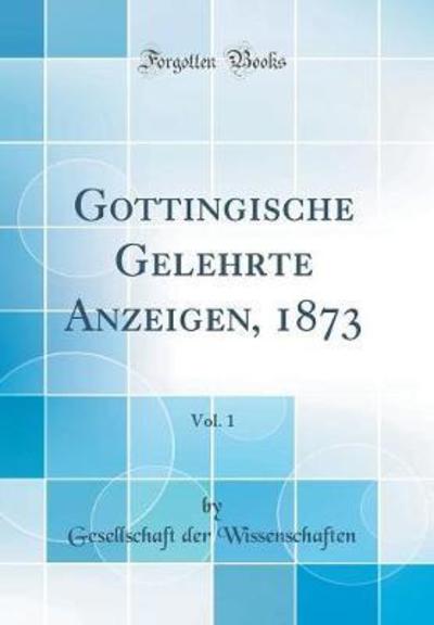 Göttingische Gelehrte Anzeigen, 1873, Vol. 1 (Classic Reprint) - Wissenschaften,  Gesellschaft Der