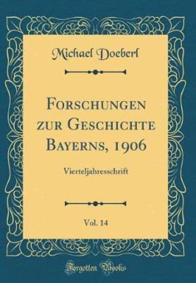 Forschungen zur Geschichte Bayerns, 1906, Vol. 14: Vierteljahresschrift (Classic Reprint) - Doeberl, Michael