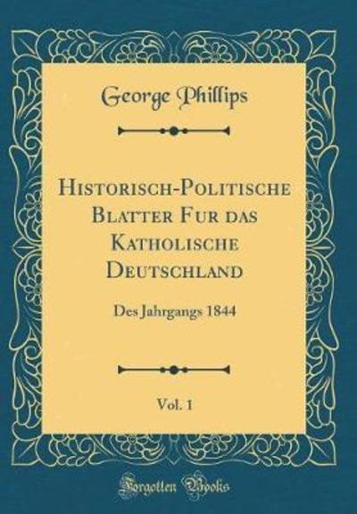Historisch-Politische Blätter für das Katholische Deutschland, Vol. 1: Des Jahrgangs 1844 (Classic Reprint) - Phillips, George