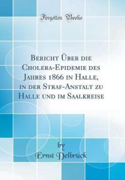 Bericht Über die Cholera-Epidemie des Jahres 1866 in Halle, in der Straf-Anstalt zu Halle und im Saalkreise (Classic Reprint) - Delbrück, Ernst