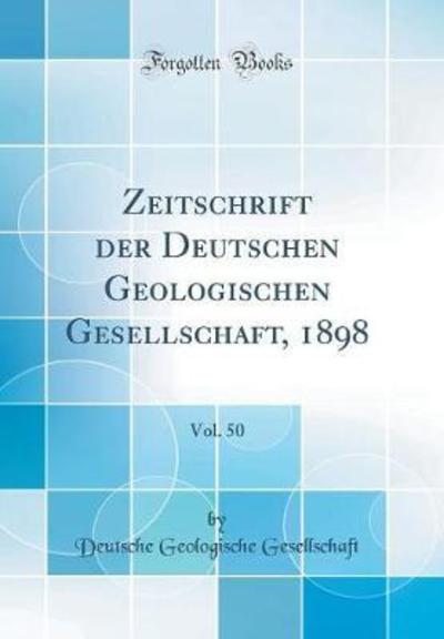 Zeitschrift der Deutschen Geologischen Gesellschaft, 1898, Vol. 50 (Classic Reprint) - Gesellschaft Deutsche, Geologische