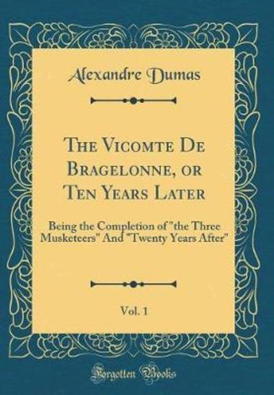The Vicomte De Bragelonne, or Ten Years Later, Vol. 1: Being the Completion of 
