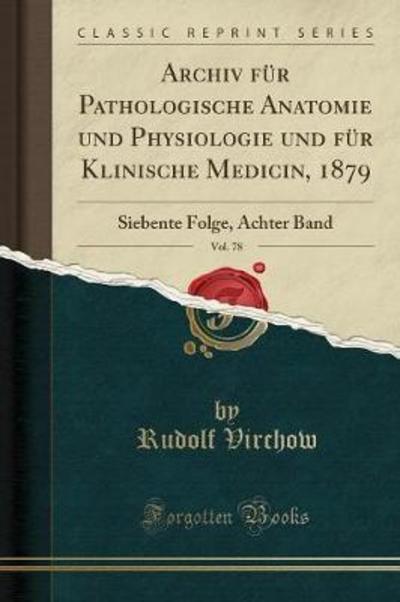Archiv für Pathologische Anatomie und Physiologie und für Klinische Medicin, 1879, Vol. 78: Siebente Folge, Achter Band (Classic Reprint) - Virchow, Rudolf