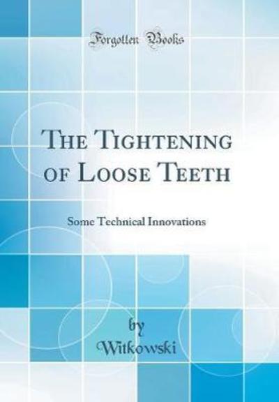 The Tightening of Loose Teeth: Some Technical Innovations (Classic Reprint) - Witkowski, Witkowski