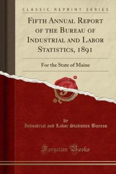 Fifth Annual Report of the Bureau of Industrial and Labor Statistics, 1891: For the State of Maine (Classic Reprint) - Bureau Industrial And Labor, Statistics