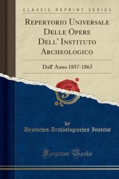 Repertorio Universale Delle Opere Dell` Instituto Archeologico: Dall` Anno 1857-1863 (Classic Reprint) - Institut Deutsches, Archäologisches