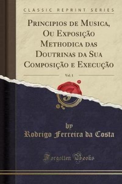 Principios de Musica, Ou Exposição Methodica das Doutrinas da Sua Composição e Execução, Vol. 1 (Classic Reprint) - Costa Rodrigo Ferreira, Da