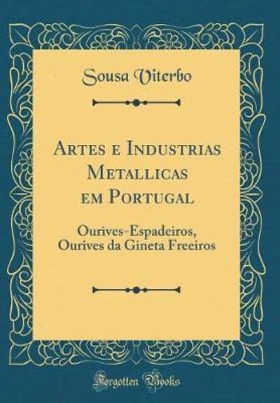 Artes e Industrias Metallicas em Portugal: Ourives-Espadeiros, Ourives da Gineta Freeiros (Classic Reprint) - Viterbo, Sousa